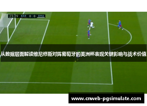 从数据层面解读维尼修斯对阵葡萄牙的美洲杯表现关键影响与战术价值