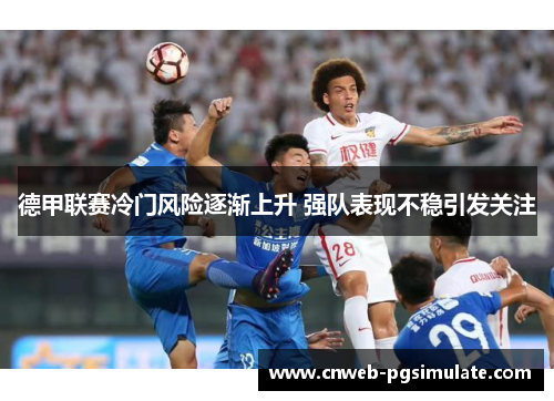 德甲联赛冷门风险逐渐上升 强队表现不稳引发关注