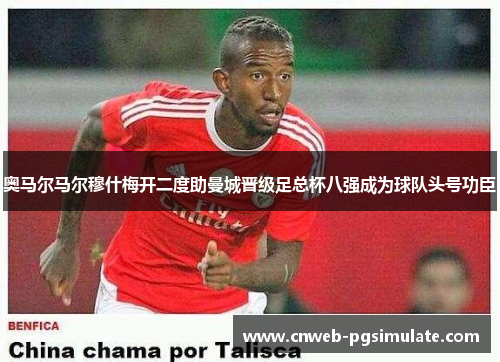 奥马尔马尔穆什梅开二度助曼城晋级足总杯八强成为球队头号功臣