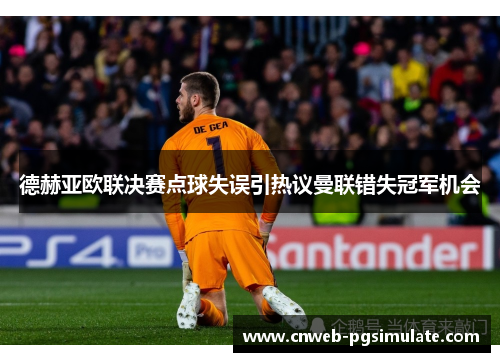 德赫亚欧联决赛点球失误引热议曼联错失冠军机会