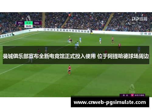 曼城俱乐部宣布全新电竞馆正式投入使用 位于阿提哈德球场周边